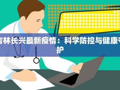 吉林长兴最新疫情：科学防控与健康守护