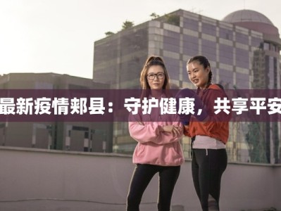 最新疫情郏县：守护健康，共享平安