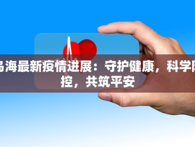 乌海最新疫情进展：守护健康，科学防控，共筑平安