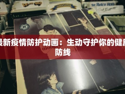 最新疫情防护动画：生动守护你的健康防线