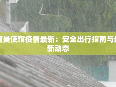 阿曼使馆疫情最新：安全出行指南与最新动态