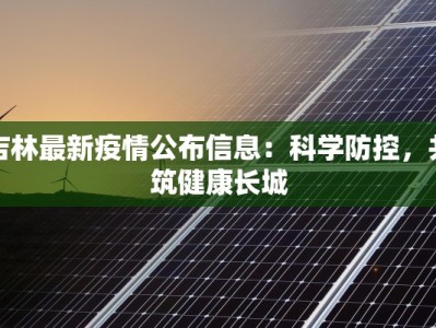 吉林最新疫情公布信息：科学防控，共筑健康长城