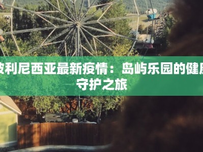 波利尼西亚最新疫情：岛屿乐园的健康守护之旅