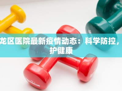 洛龙区医院最新疫情动态：科学防控，守护健康