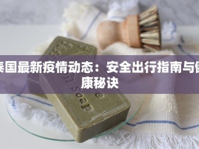 泰国最新疫情动态：安全出行指南与健康秘诀