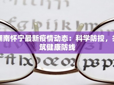 湖南怀宁最新疫情动态：科学防控，共筑健康防线