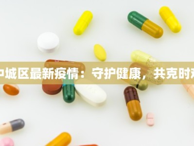 中城区最新疫情：守护健康，共克时艰