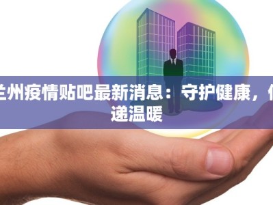 兰州疫情贴吧最新消息：守护健康，传递温暖