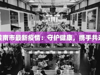 黄南市最新疫情：守护健康，携手共进