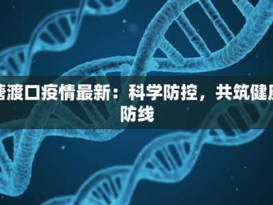 塘渡口疫情最新：科学防控，共筑健康防线