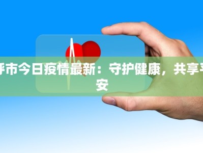 呼市今日疫情最新：守护健康，共享平安
