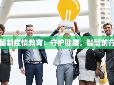 最新疫情教育：守护健康，智慧前行