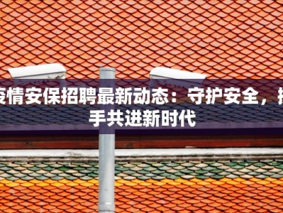 疫情安保招聘最新动态：守护安全，携手共进新时代