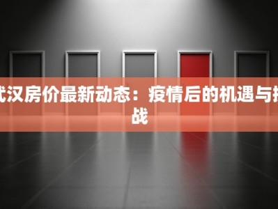 武汉房价最新动态：疫情后的机遇与挑战