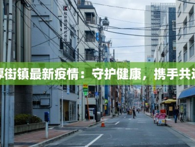 厚街镇最新疫情：守护健康，携手共进