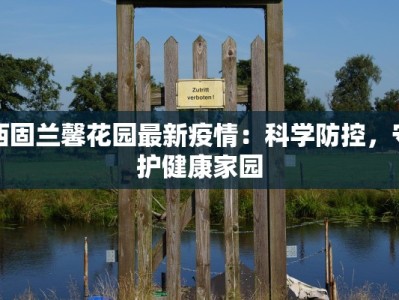 西固兰馨花园最新疫情：科学防控，守护健康家园