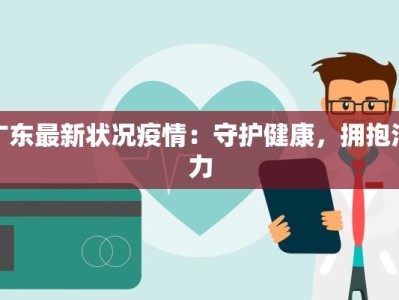 广东最新状况疫情：守护健康，拥抱活力