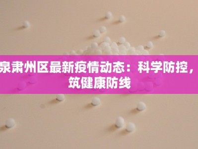 酒泉肃州区最新疫情动态：科学防控，共筑健康防线