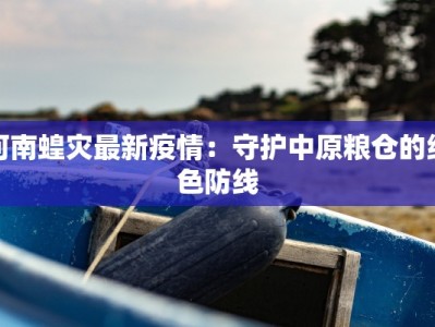 河南蝗灾最新疫情：守护中原粮仓的绿色防线
