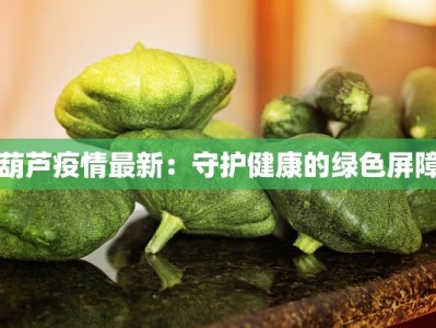葫芦疫情最新：守护健康的绿色屏障