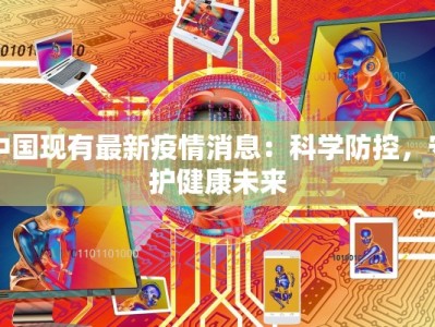中国现有最新疫情消息：科学防控，守护健康未来