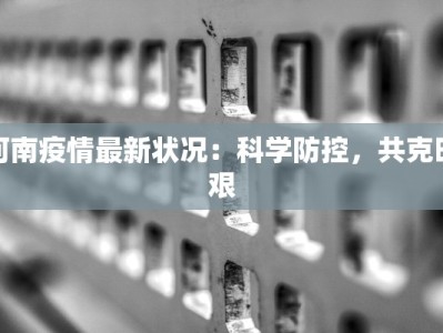 河南疫情最新状况：科学防控，共克时艰