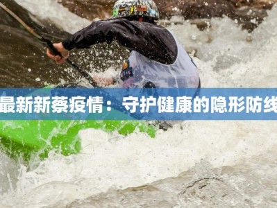 最新新蔡疫情：守护健康的隐形防线