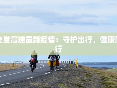 金堂高速最新疫情：守护出行，健康同行