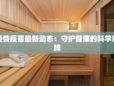 疫情疫苗最新动态：守护健康的科学盾牌