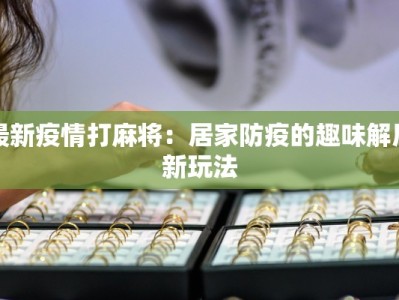 最新疫情打麻将：居家防疫的趣味解压新玩法