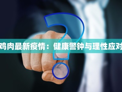 鸡肉最新疫情：健康警钟与理性应对