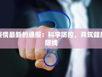 疫情最新的通报：科学防控，共筑健康防线