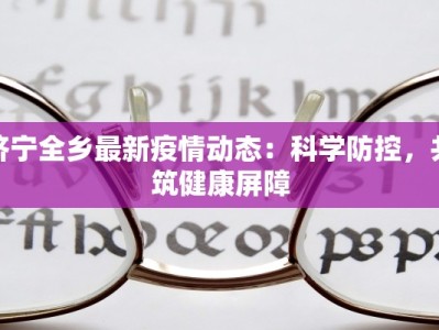 济宁全乡最新疫情动态：科学防控，共筑健康屏障