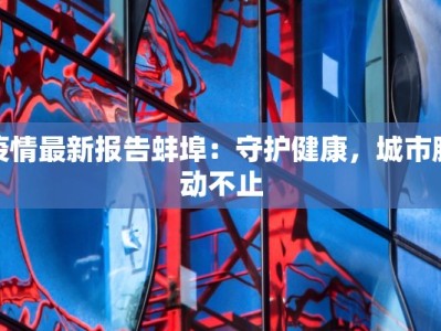 枣庄最新疫情通报：守护健康，科学防控，共筑安全屏障