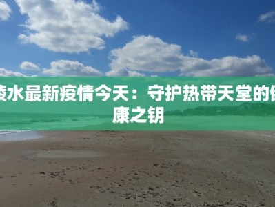 陵水最新疫情今天：守护热带天堂的健康之钥