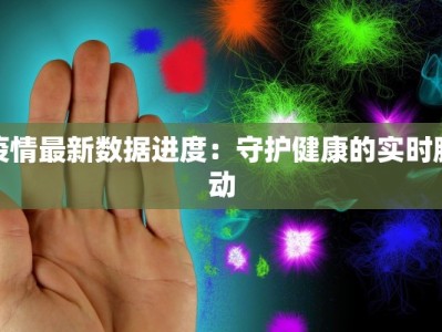 疫情最新数据进度：守护健康的实时脉动