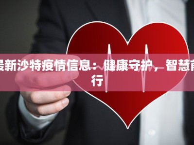 最新沙特疫情信息：健康守护，智慧前行