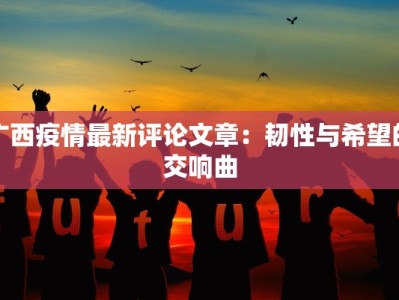 广西疫情最新评论文章：韧性与希望的交响曲