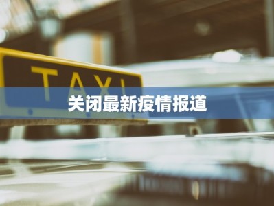 关闭最新疫情报道