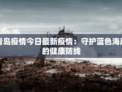 青岛疫情今日最新疫情：守护蓝色海岸的健康防线