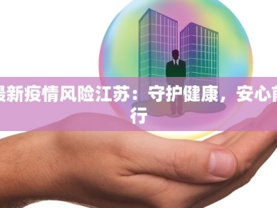 最新疫情风险江苏：守护健康，安心前行