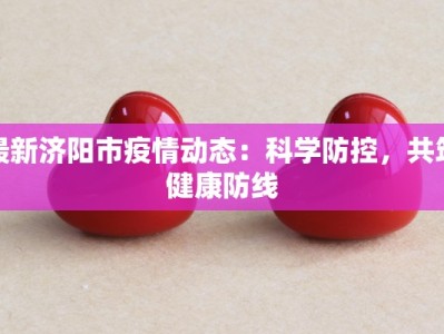 最新济阳市疫情动态：科学防控，共筑健康防线