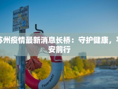 苏州疫情最新消息长桥：守护健康，平安前行