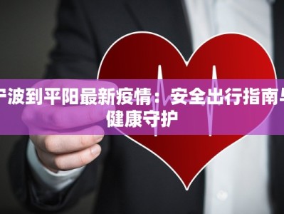 宁波到平阳最新疫情：安全出行指南与健康守护