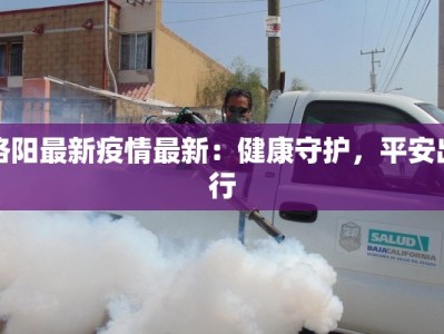 洛阳最新疫情最新：健康守护，平安出行