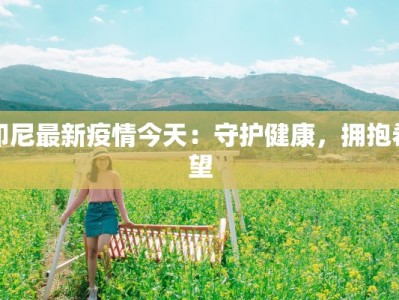 印尼最新疫情今天：守护健康，拥抱希望