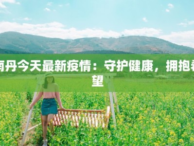 南丹今天最新疫情：守护健康，拥抱希望