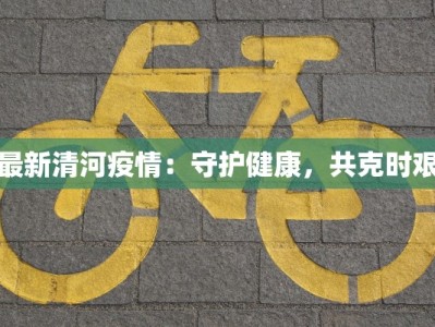 最新清河疫情：守护健康，共克时艰