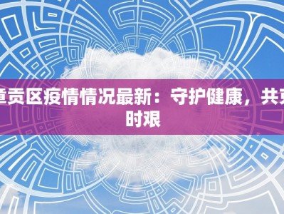 章贡区疫情情况最新：守护健康，共克时艰