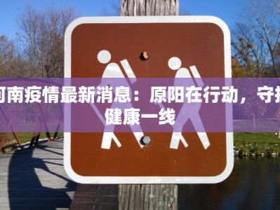 河南疫情最新消息：原阳在行动，守护健康一线